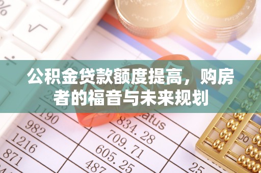 崂山公积金贷款额度提高，购房者的福音与未来规划
