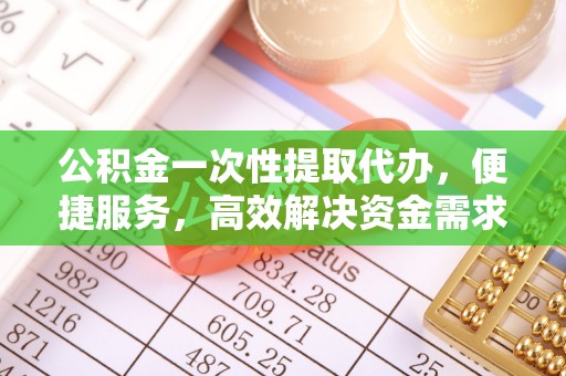 崂山公积金一次性提取代办，便捷服务，高效解决资金需求
