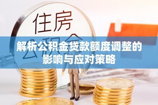 崂山解析公积金贷款额度调整的影响与应对策略