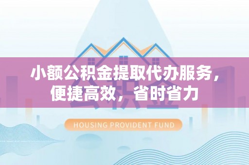 崂山小额公积金提取代办服务，便捷高效，省时省力