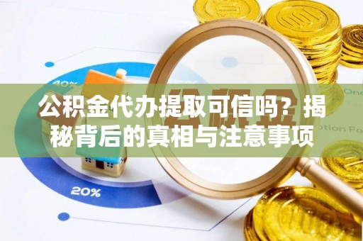 崂山公积金代办提取可信吗？揭秘背后的真相与注意事项