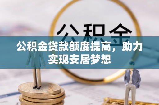 崂山公积金贷款额度提高，助力实现安居梦想