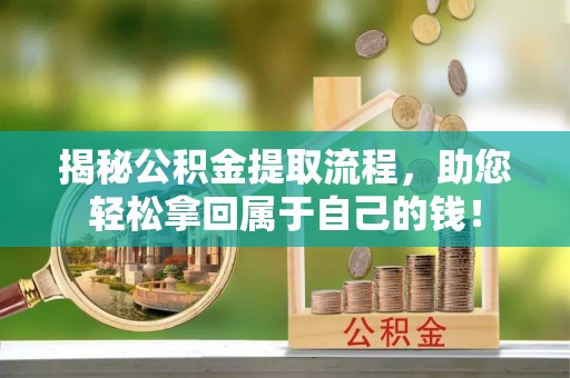 崂山揭秘公积金提取流程，助您轻松拿回属于自己的钱！