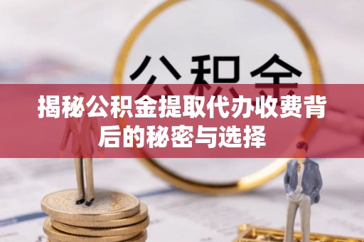 崂山揭秘公积金提取代办收费背后的秘密与选择
