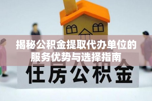 崂山揭秘公积金提取代办单位的服务优势与选择指南