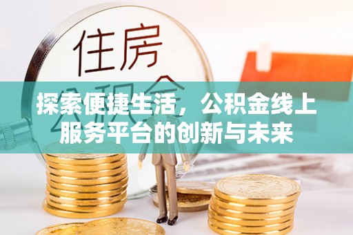 崂山探索便捷生活，公积金线上服务平台的创新与未来