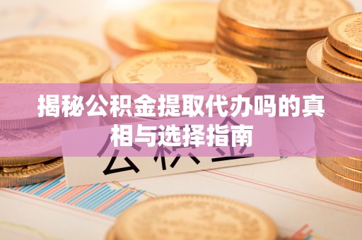 崂山揭秘公积金提取代办吗的真相与选择指南