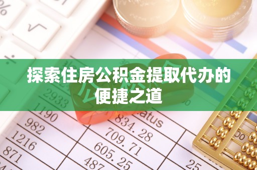 崂山探索住房公积金提取代办的便捷之道