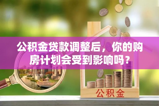 崂山公积金贷款调整后，你的购房计划会受到影响吗？