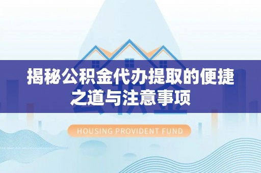崂山揭秘公积金代办提取的便捷之道与注意事项