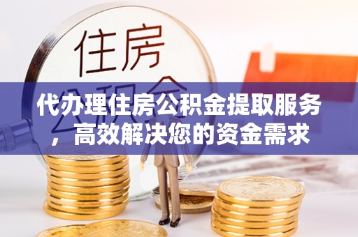 崂山代办理住房公积金提取服务，高效解决您的资金需求