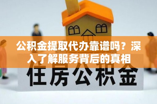 崂山公积金提取代办靠谱吗？深入了解服务背后的真相