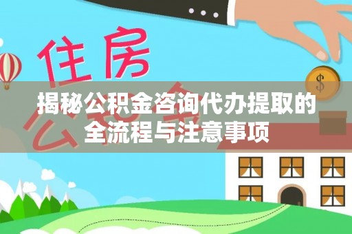 崂山揭秘公积金咨询代办提取的全流程与注意事项