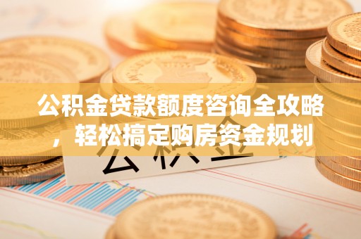 崂山公积金贷款额度咨询全攻略，轻松搞定购房资金规划