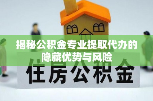 崂山揭秘公积金专业提取代办的隐藏优势与风险