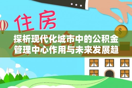 崂山探析现代化城市中的公积金管理中心作用与未来发展趋势