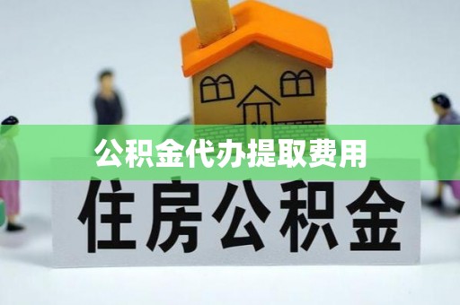 崂山公积金代办提取费用