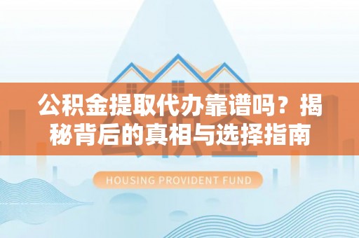 崂山公积金提取代办靠谱吗？揭秘背后的真相与选择指南