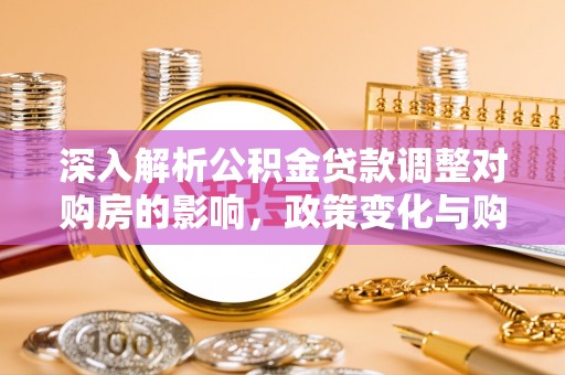 崂山深入解析公积金贷款调整对购房的影响，政策变化与购房者选择