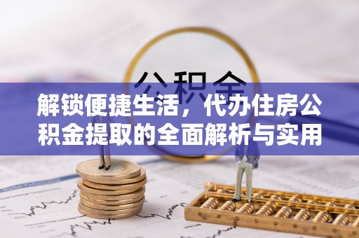 崂山解锁便捷生活，代办住房公积金提取的全面解析与实用指南