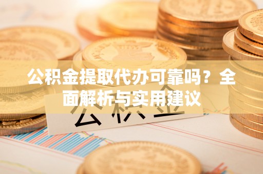 崂山公积金提取代办可靠吗？全面解析与实用建议