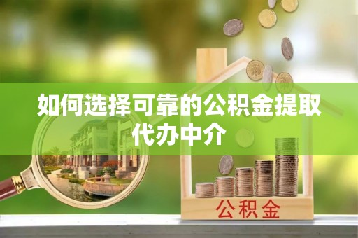 崂山如何选择可靠的公积金提取代办中介