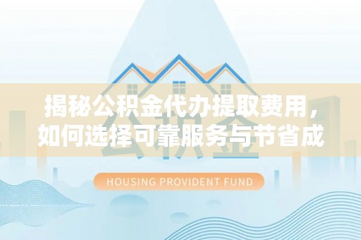 崂山揭秘公积金代办提取费用，如何选择可靠服务与节省成本