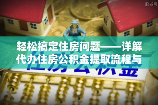 崂山轻松搞定住房问题——详解代办住房公积金提取流程与技巧