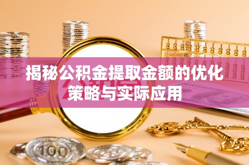 崂山揭秘公积金提取金额的优化策略与实际应用