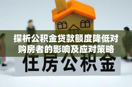 崂山探析公积金贷款额度降低对购房者的影响及应对策略