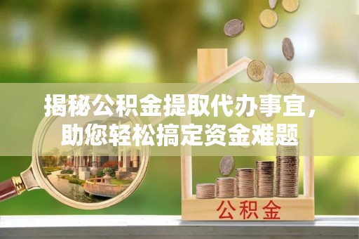 崂山揭秘公积金提取代办事宜，助您轻松搞定资金难题