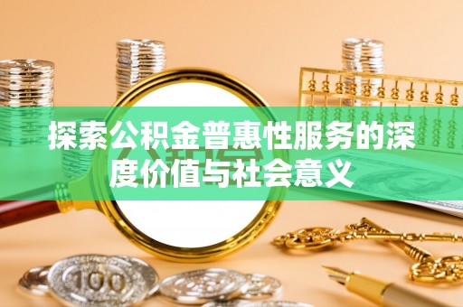 崂山探索公积金普惠性服务的深度价值与社会意义