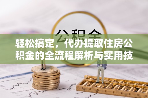 崂山轻松搞定，代办提取住房公积金的全流程解析与实用技巧