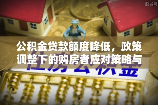 崂山公积金贷款额度降低，政策调整下的购房者应对策略与未来趋势
