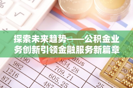 崂山探索未来趋势——公积金业务创新引领金融服务新篇章