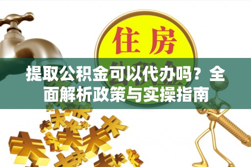 崂山提取公积金可以代办吗？全面解析政策与实操指南