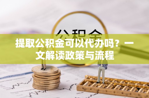 崂山提取公积金可以代办吗？一文解读政策与流程