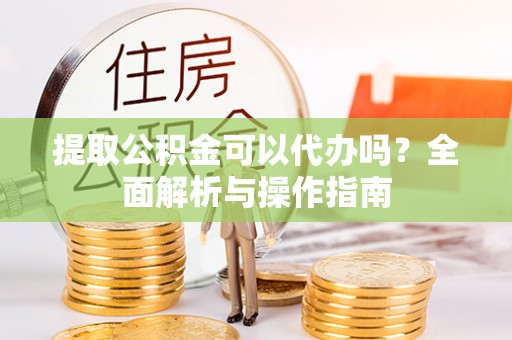 崂山提取公积金可以代办吗？全面解析与操作指南