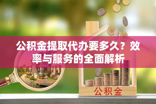 崂山公积金提取代办要多久？效率与服务的全面解析