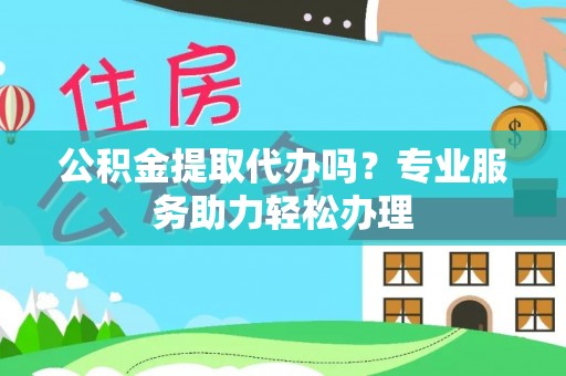 崂山公积金提取代办吗？专业服务助力轻松办理