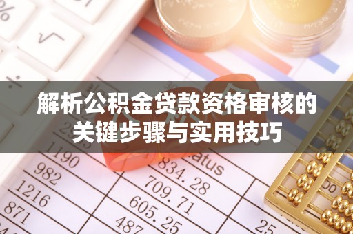 崂山解析公积金贷款资格审核的关键步骤与实用技巧