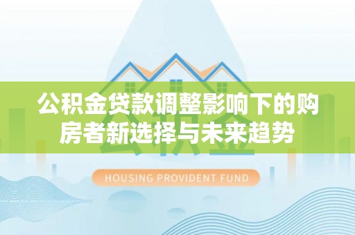 崂山公积金贷款调整影响下的购房者新选择与未来趋势