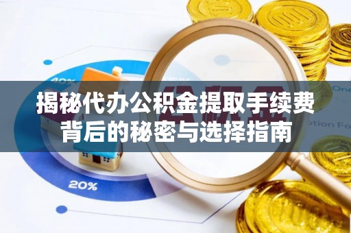 崂山揭秘代办公积金提取手续费背后的秘密与选择指南