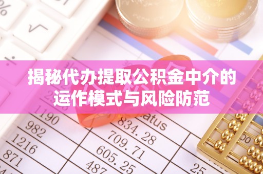 崂山揭秘代办提取公积金中介的运作模式与风险防范