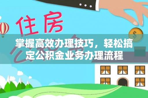 崂山掌握高效办理技巧，轻松搞定公积金业务办理流程