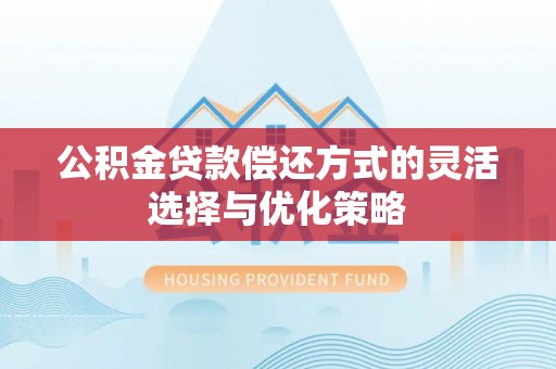 崂山公积金贷款偿还方式的灵活选择与优化策略