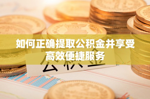 崂山如何正确提取公积金并享受高效便捷服务
