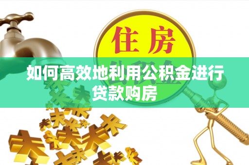 崂山如何高效地利用公积金进行贷款购房