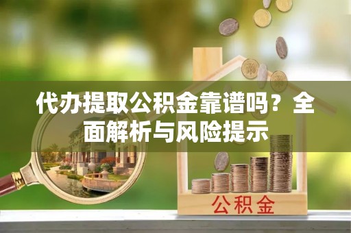 崂山代办提取公积金靠谱吗？全面解析与风险提示
